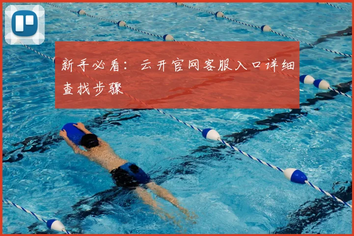 新手必看：云开官网客服入口详细查找步骤