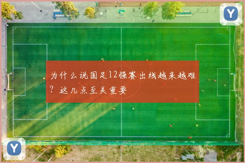 为什么说国足12强赛出线越来越难？这几点至关重要