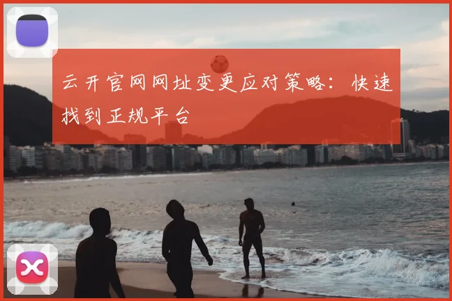 云开官网网址变更应对策略:快速找到正规平台