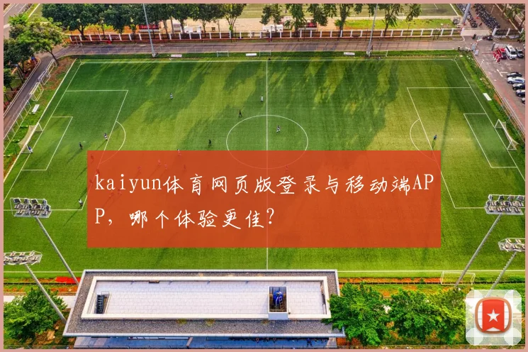 kaiyun体育网页版登录与移动端APP,哪个体验更佳?