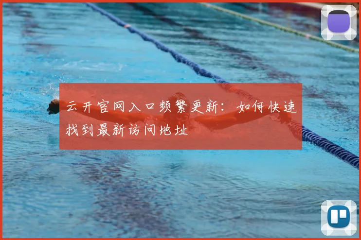 云开官网入口频繁更新:如何快速找到最新访问地址