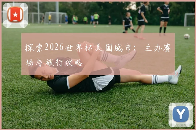 探索2026世界杯美国城市：主办赛场与旅行攻略