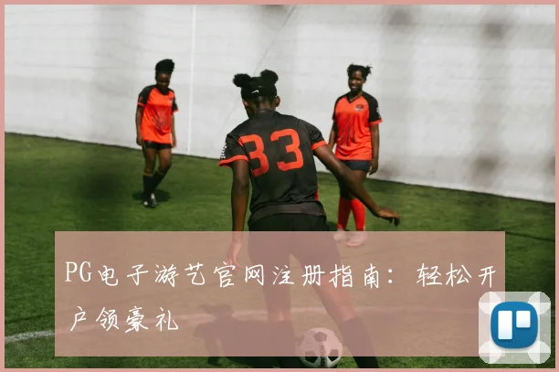 PG电子游艺官网注册指南：轻松开户领豪礼