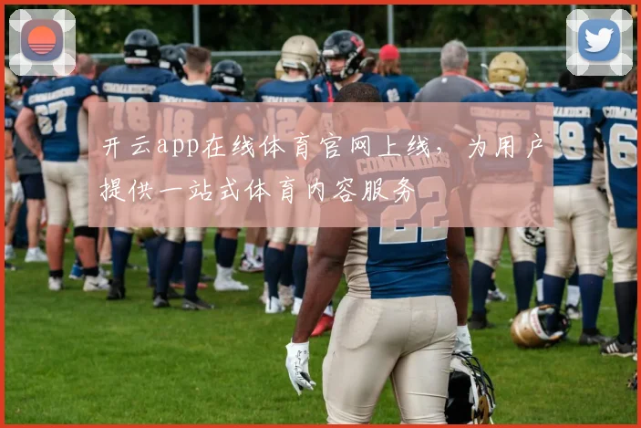 开云app在线体育官网上线,为用户提供一站式体育内容服务
