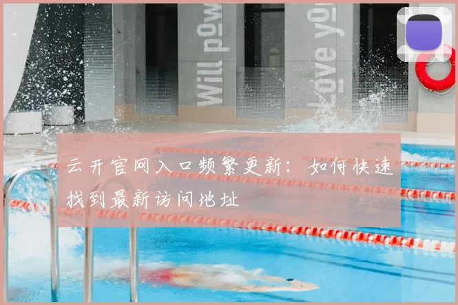 云开官网入口频繁更新：如何快速找到最新访问地址