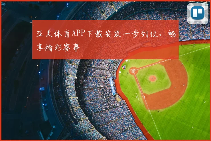 亚美体育APP下载安装一步到位，畅享精彩赛事