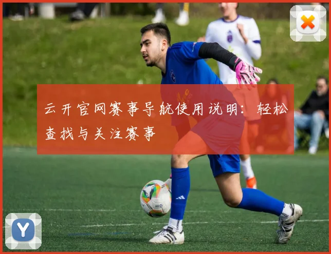 云开官网赛事导航使用说明：轻松查找与关注赛事