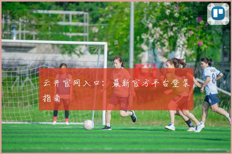 云开官网入口:最新官方平台登录指南