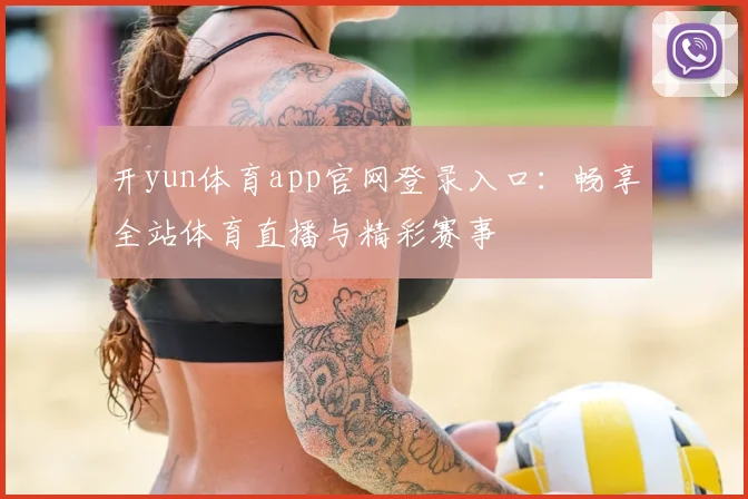 开yun体育app官网登录入口：畅享全站体育直播与精彩赛事