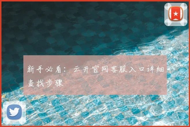 新手必看:云开官网客服入口详细查找步骤