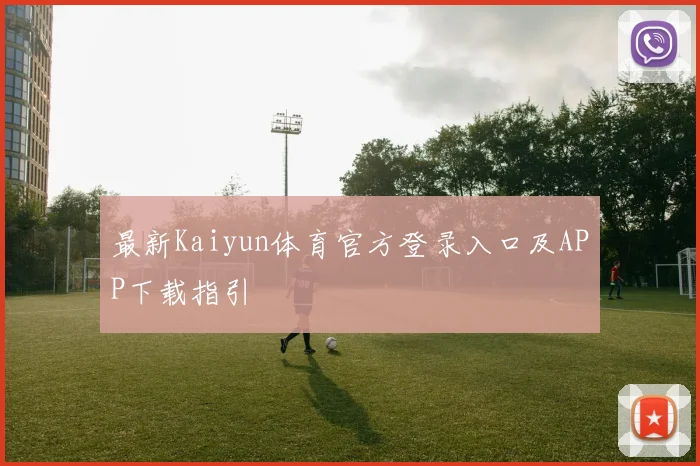 最新Kaiyun体育官方登录入口及APP下载指引