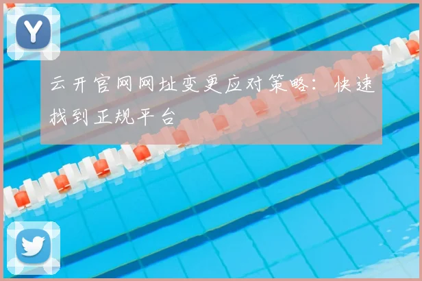 云开官网网址变更应对策略：快速找到正规平台