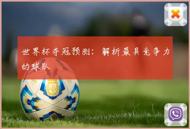 世界杯夺冠预测:解析最具竞争力的球队