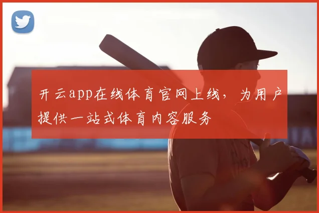 开云app在线体育官网上线，为用户提供一站式体育内容服务