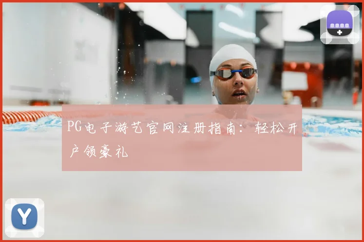 PG电子游艺官网注册指南：轻松开户领豪礼