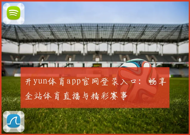 开yun体育app官网登录入口:畅享全站体育直播与精彩赛事